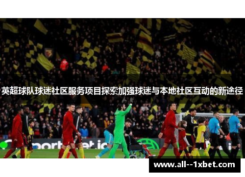英超球队球迷社区服务项目探索加强球迷与本地社区互动的新途径