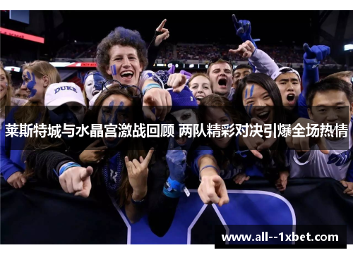 莱斯特城与水晶宫激战回顾 两队精彩对决引爆全场热情