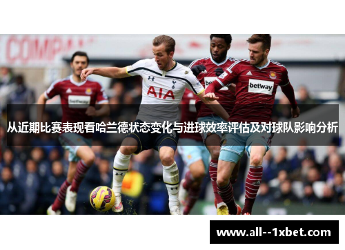 从近期比赛表现看哈兰德状态变化与进球效率评估及对球队影响分析