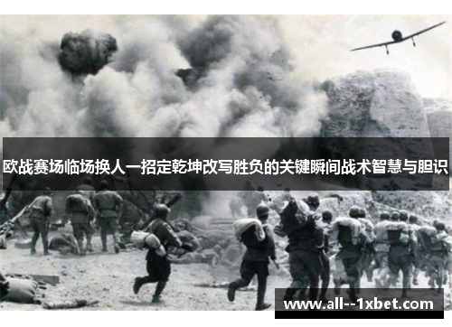 欧战赛场临场换人一招定乾坤改写胜负的关键瞬间战术智慧与胆识