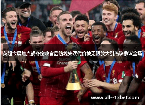 英超今晨焦点战冬窗收官后防线失误代价被无限放大引热议争议全场