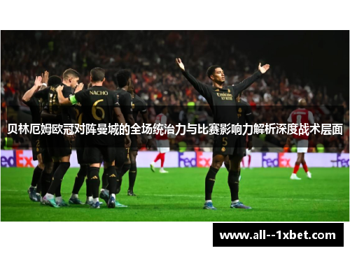 贝林厄姆欧冠对阵曼城的全场统治力与比赛影响力解析深度战术层面