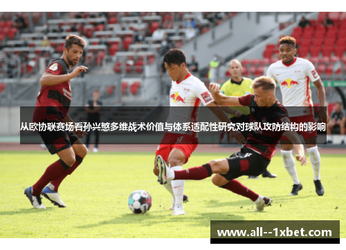 从欧协联赛场看孙兴慜多维战术价值与体系适配性研究对球队攻防结构的影响