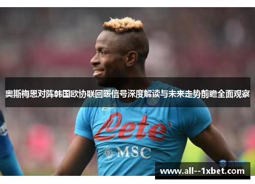奥斯梅恩对阵韩国欧协联回暖信号深度解读与未来走势前瞻全面观察