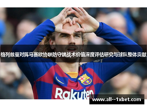 格列兹曼对阵马赛欧协联防守端战术价值深度评估研究与球队整体贡献