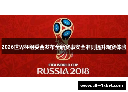 2026世界杯组委会发布全新赛事安全准则提升观赛体验