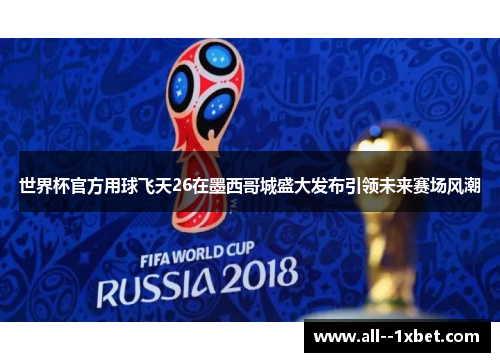 世界杯官方用球飞天26在墨西哥城盛大发布引领未来赛场风潮