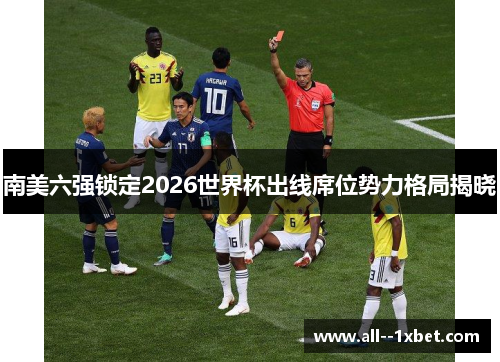 南美六强锁定2026世界杯出线席位势力格局揭晓