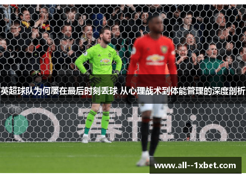 英超球队为何屡在最后时刻丢球 从心理战术到体能管理的深度剖析