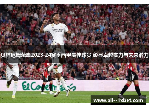 贝林厄姆荣膺2023-24赛季西甲最佳球员 彰显卓越实力与未来潜力