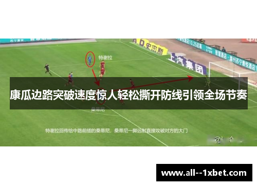 康瓜边路突破速度惊人轻松撕开防线引领全场节奏 康瓜边路突破速度惊人轻松撕开防线引领全场节奏