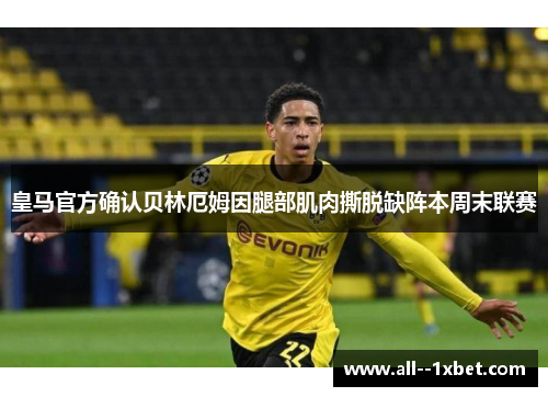 皇马官方确认贝林厄姆因腿部肌肉撕脱缺阵本周末联赛