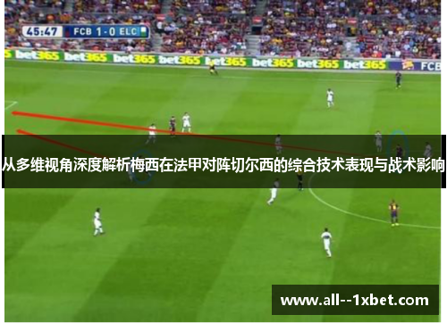 从多维视角深度解析梅西在法甲对阵切尔西的综合技术表现与战术影响 从多维视角深度解析梅西在法甲对阵切尔西的综合技术表现与战术影响