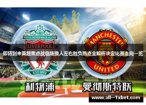 即将到来英超焦点战临场换人左右胜负热点全解析决定比赛走向一览 即将到来英超焦点战临场换人左右胜负热点全解析决定比赛走向一览