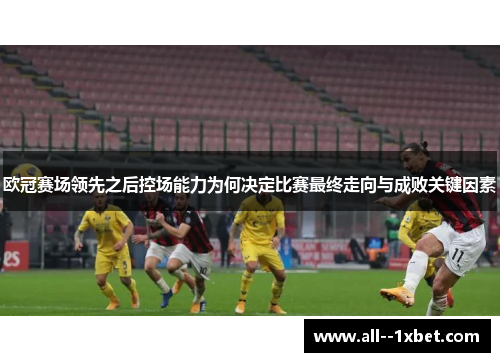 欧冠赛场领先之后控场能力为何决定比赛最终走向与成败关键因素