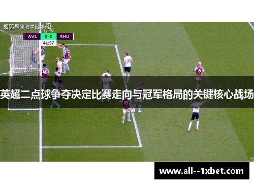 英超二点球争夺决定比赛走向与冠军格局的关键核心战场