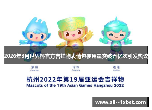 2026年3月世界杯官方吉祥物表情包使用量突破五亿次引发热议 2026年3月世界杯官方吉祥物表情包使用量突破五亿次引发热议