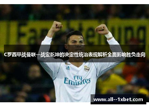 C罗西甲战曼联一战定乾坤的决定性统治表现解析全面影响胜负走向