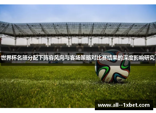 世界杯名额分配下阵容风向与客场策略对比赛结果的深度影响研究