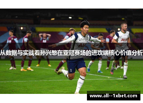 从数据与实战看孙兴慜在亚冠赛场的进攻端核心价值分析 从数据与实战看孙兴慜在亚冠赛场的进攻端核心价值分析