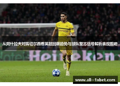 从阿什拉夫对阵切尔西看英超回暖趋势与球队复苏信号解析表现前瞻 从阿什拉夫对阵切尔西看英超回暖趋势与球队复苏信号解析表现前瞻