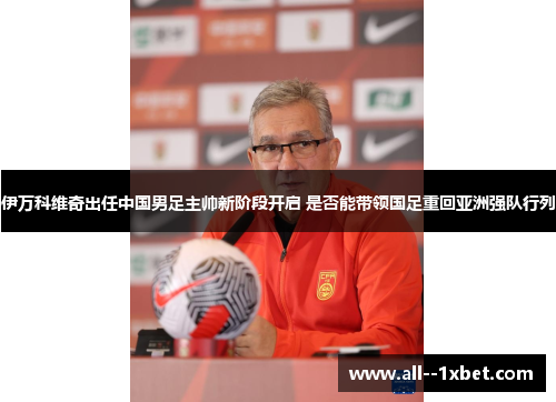 伊万科维奇出任中国男足主帅新阶段开启 是否能带领国足重回亚洲强队行列