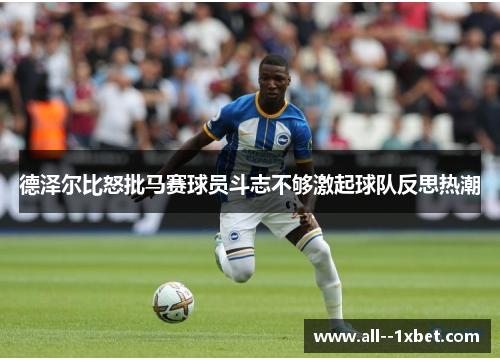 德泽尔比怒批马赛球员斗志不够激起球队反思热潮