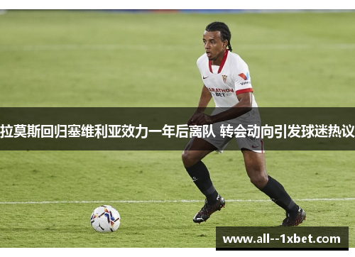 拉莫斯回归塞维利亚效力一年后离队 转会动向引发球迷热议