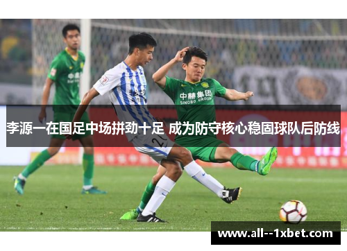 李源一在国足中场拼劲十足 成为防守核心稳固球队后防线 李源一在国足中场拼劲十足 成为防守核心稳固球队后防线