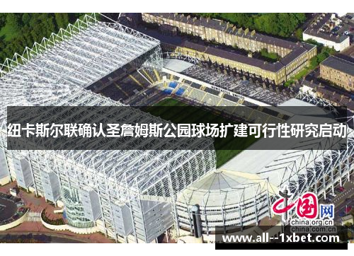 纽卡斯尔联确认圣詹姆斯公园球场扩建可行性研究启动