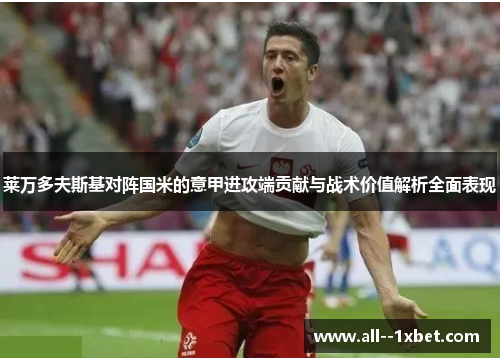 莱万多夫斯基对阵国米的意甲进攻端贡献与战术价值解析全面表现 莱万多夫斯基对阵国米的意甲进攻端贡献与战术价值解析全面表现
